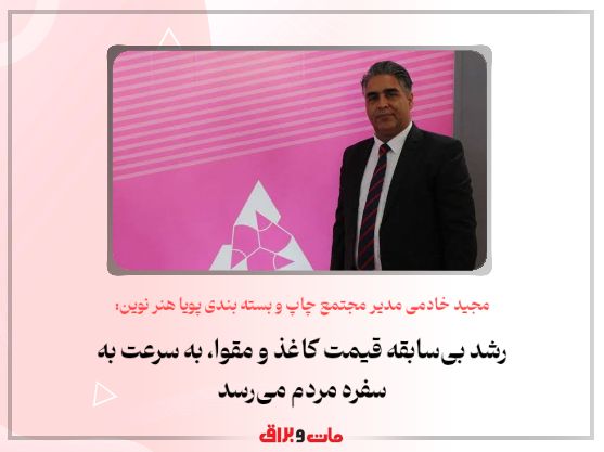 مجید خادمی مدیر مجتمع چاپ و بسته بندی پویا هنر نوین: رشد بیسابقه قیمت کاغذ و مقوا، به سرعت به سفره مردم میرسد